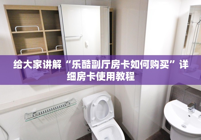给大家讲解“乐酷副厅房卡如何购买”详细房卡使用教程