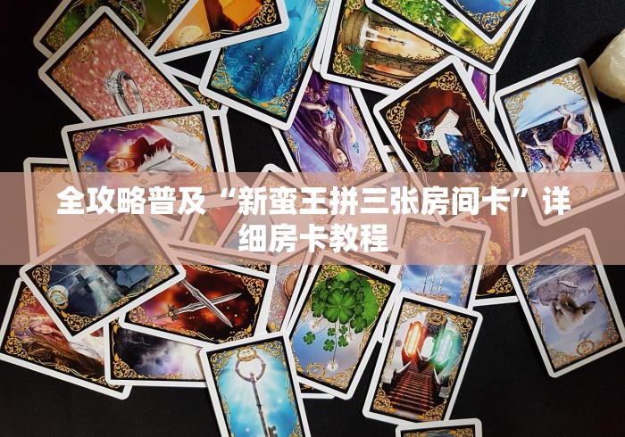 全攻略普及“新蛮王拼三张房间卡”详细房卡教程