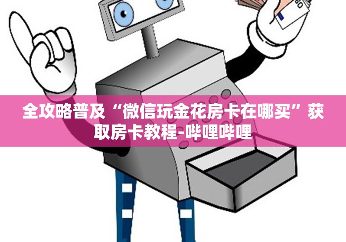 全攻略普及“微信玩金花房卡在哪买”获取房卡教程-哔哩哔哩