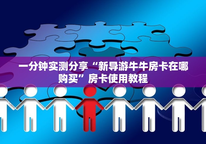 一分钟实测分享“新导游牛牛房卡在哪购买”房卡使用教程