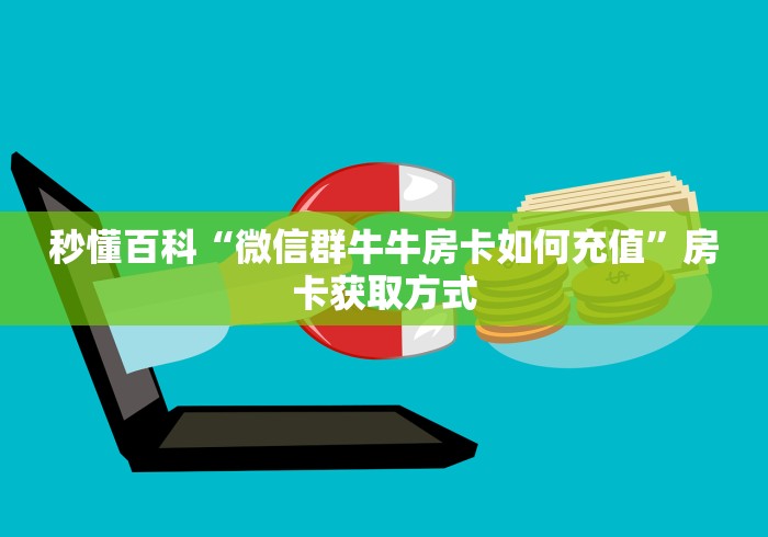 秒懂百科“微信群牛牛房卡如何充值”房卡获取方式