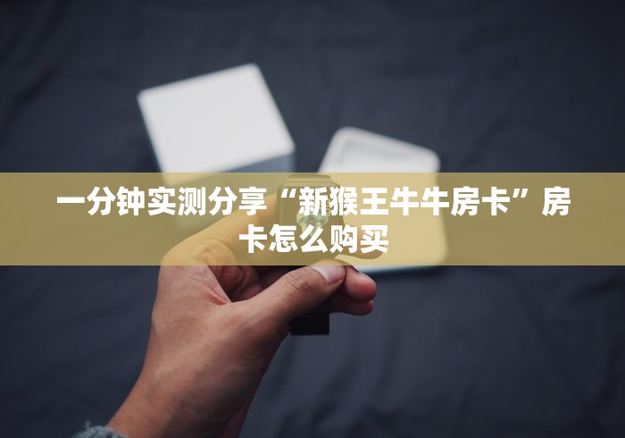 一分钟实测分享“新猴王牛牛房卡”房卡怎么购买