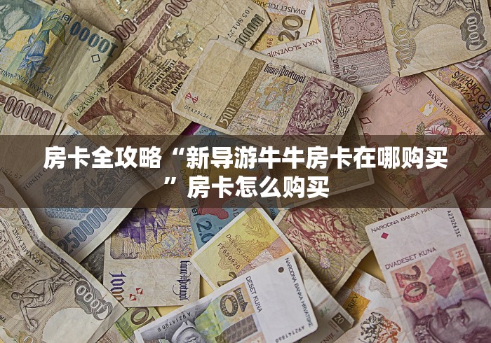 房卡全攻略“新导游牛牛房卡在哪购买”房卡怎么购买