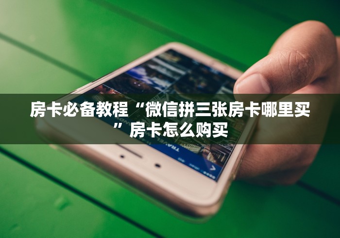 房卡必备教程“微信拼三张房卡哪里买”房卡怎么购买