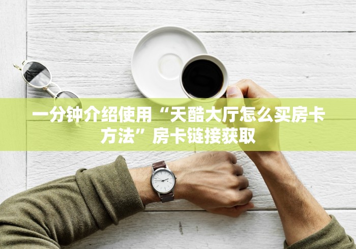 一分钟介绍使用“天酷大厅怎么买房卡方法”房卡链接获取