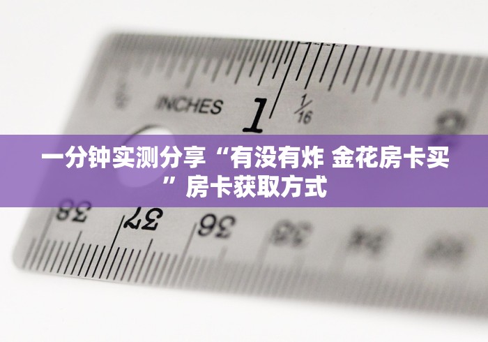 一分钟实测分享“有没有炸 金花房卡买”房卡获取方式