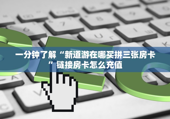 一分钟了解“新道游在哪买拼三张房卡”链接房卡怎么充值