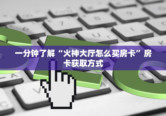 一分钟了解“火神大厅怎么买房卡”房卡获取方式