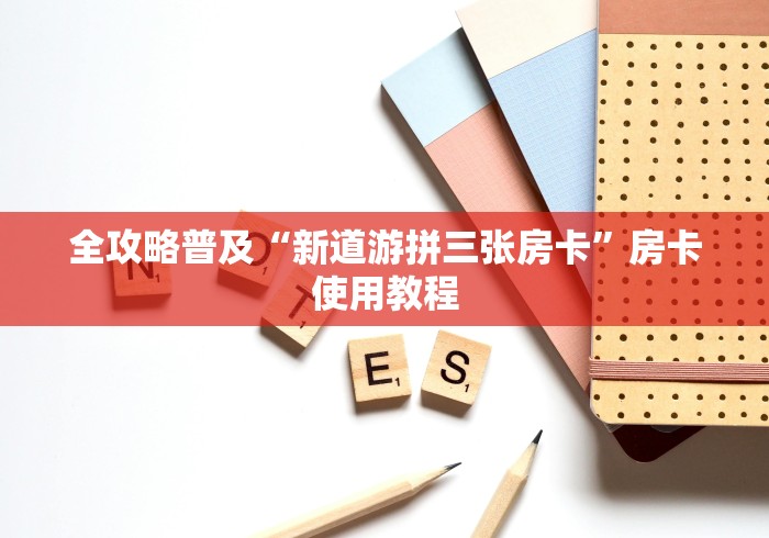 全攻略普及“新道游拼三张房卡”房卡使用教程