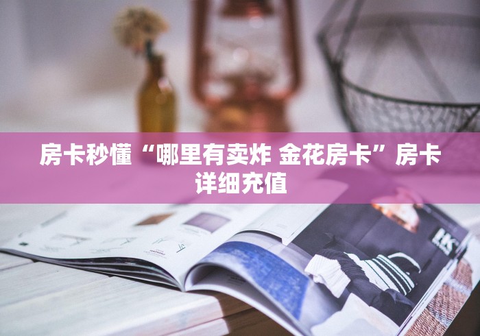 房卡秒懂“哪里有卖炸 金花房卡”房卡详细充值