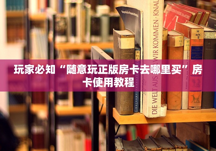 玩家必知“随意玩正版房卡去哪里买”房卡使用教程