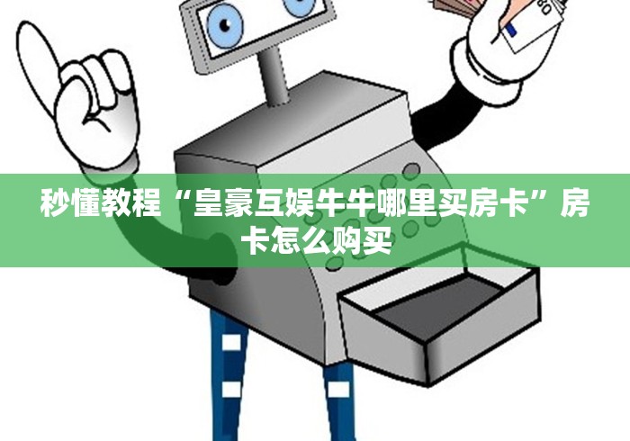 秒懂教程“皇豪互娱牛牛哪里买房卡”房卡怎么购买