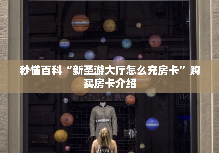秒懂百科“新圣游大厅怎么充房卡”购买房卡介绍
