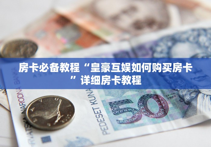 房卡必备教程“皇豪互娱如何购买房卡”详细房卡教程