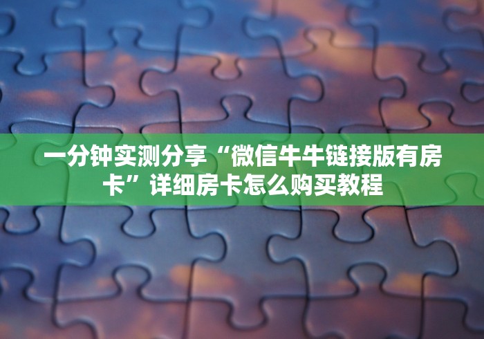 一分钟实测分享“微信牛牛链接版有房卡”详细房卡怎么购买教程
