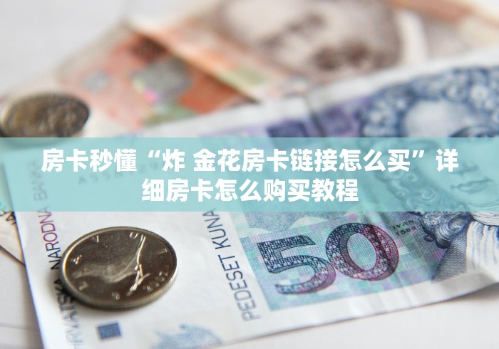 房卡秒懂“炸 金花房卡链接怎么买”详细房卡怎么购买教程