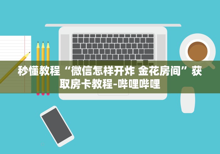 秒懂教程“微信怎样开炸 金花房间”获取房卡教程-哔哩哔哩