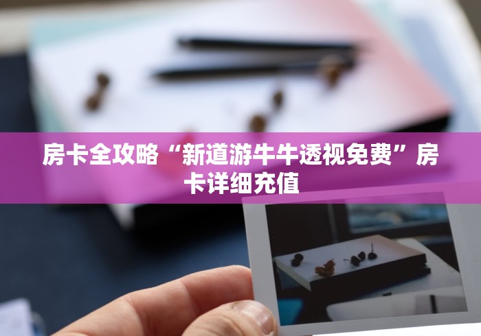 房卡全攻略“新道游牛牛透视免费”房卡详细充值