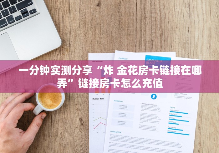 一分钟实测分享“炸 金花房卡链接在哪弄”链接房卡怎么充值