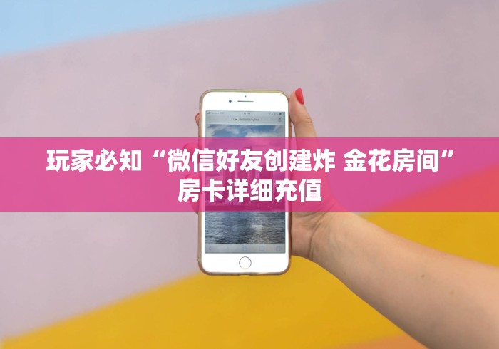 玩家必知“微信好友创建炸 金花房间”房卡详细充值