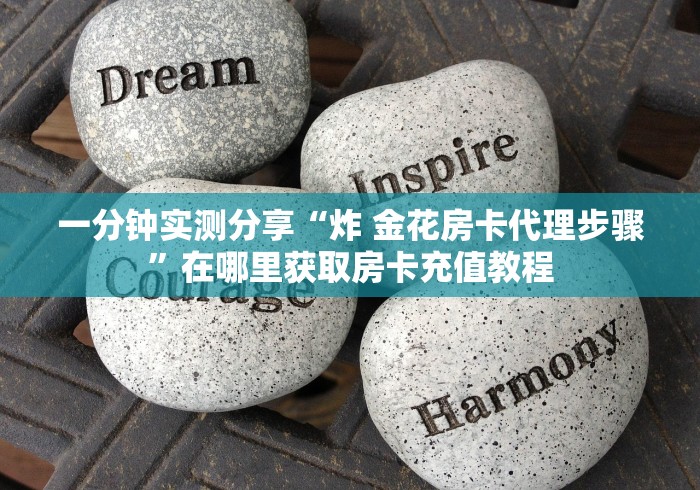 一分钟实测分享“炸 金花房卡代理步骤”在哪里获取房卡充值教程