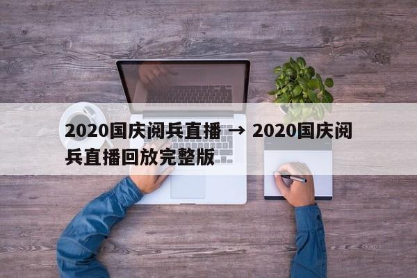 2020国庆阅兵直播 → 2020国庆阅兵直播回放完整版