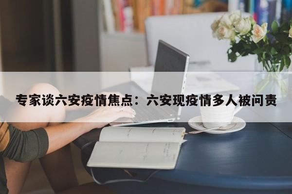 专家谈六安疫情焦点：六安现疫情多人被问责