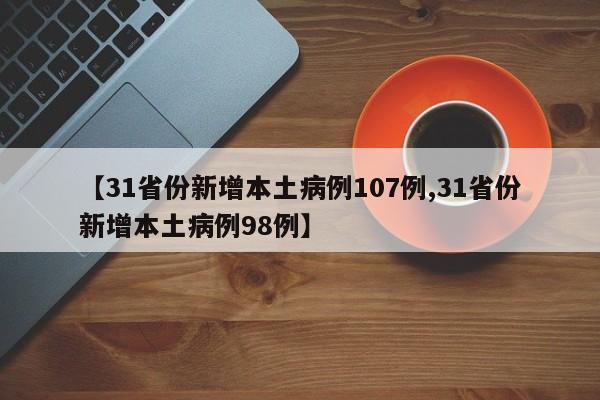 【31省份新增本土病例107例,31省份新增本土病例98例】