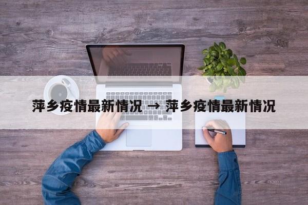 萍乡疫情最新情况 → 萍乡疫情最新情况