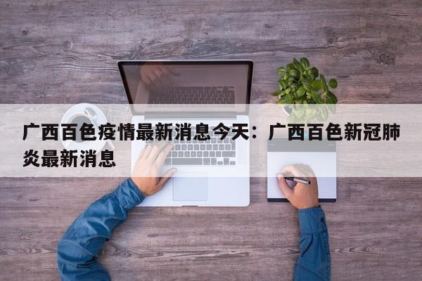 广西百色疫情最新消息今天：广西百色新冠肺炎最新消息