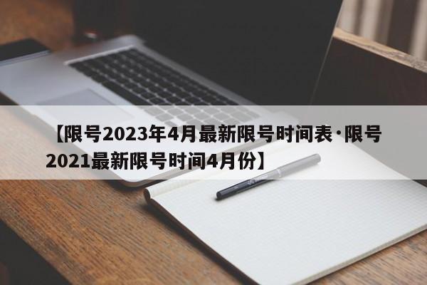 【限号2023年4月最新限号时间表·限号2021最新限号时间4月份】