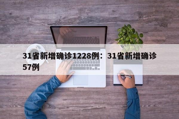 31省新增确诊1228例：31省新增确诊57例