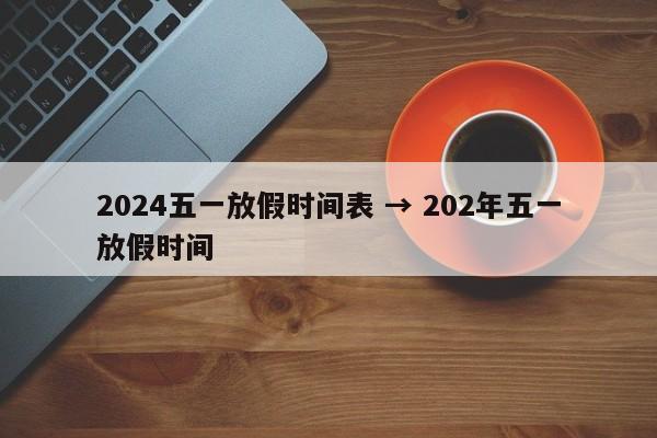 2024五一放假时间表 → 202年五一放假时间