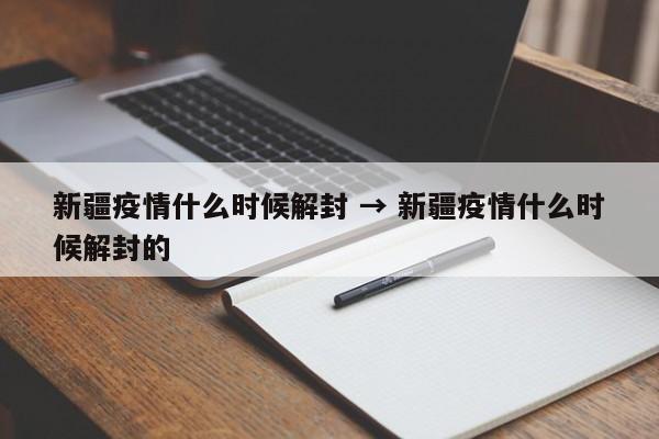 新疆疫情什么时候解封 → 新疆疫情什么时候解封的