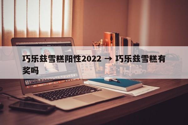 巧乐兹雪糕阳性2022 → 巧乐兹雪糕有奖吗