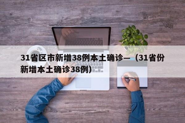 31省区市新增38例本土确诊—（31省份新增本土确诊38例）