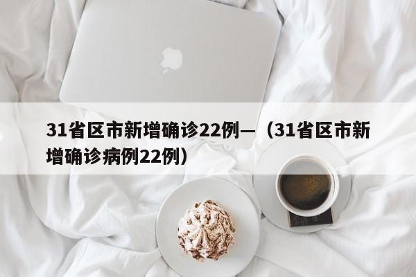 31省区市新增确诊22例—（31省区市新增确诊病例22例）