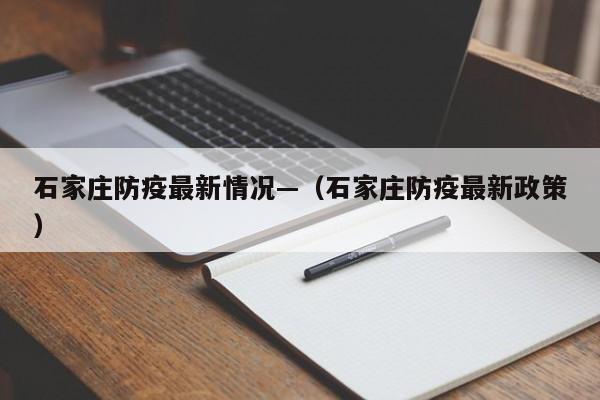 石家庄防疫最新情况—（石家庄防疫最新政策）