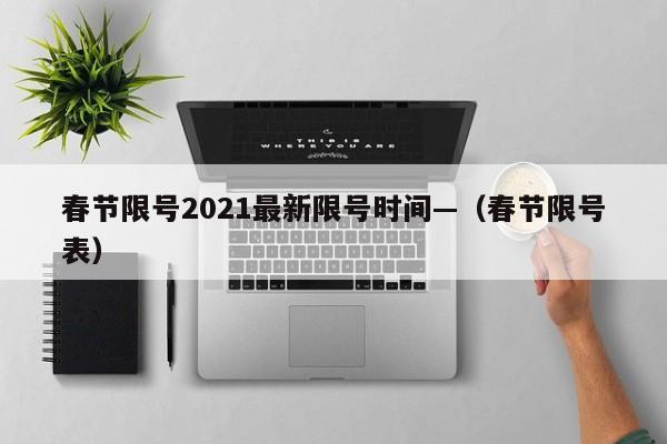 春节限号2021最新限号时间—（春节限号表）
