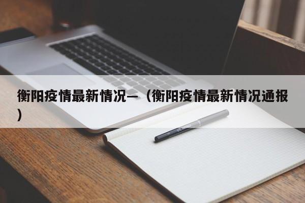 衡阳疫情最新情况—（衡阳疫情最新情况通报）