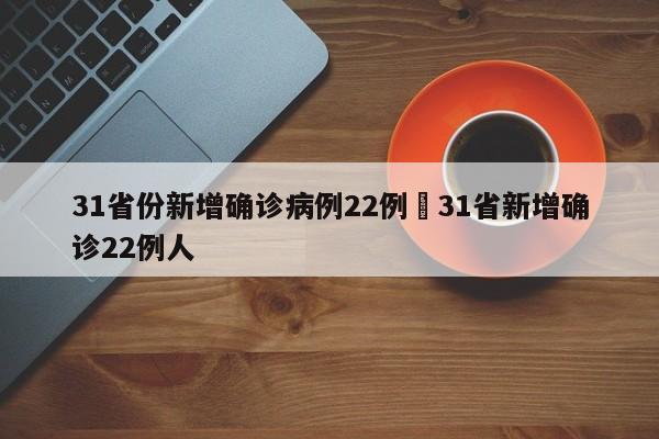 31省份新增确诊病例22例›31省新增确诊22例人
