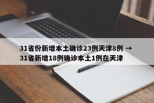 31省份新增本土确诊23例天津8例 → 31省新增18例确诊本土1例在天津