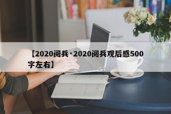 【2020阅兵·2020阅兵观后感500字左右】