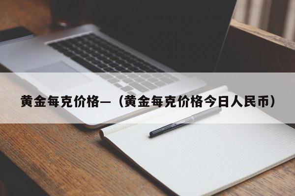 黄金每克价格—（黄金每克价格今日人民币）