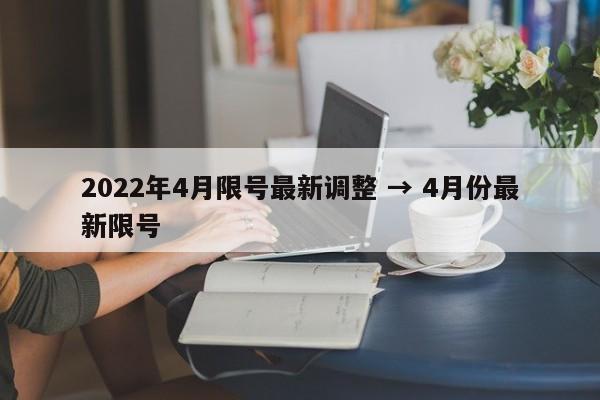 2022年4月限号最新调整 → 4月份最新限号