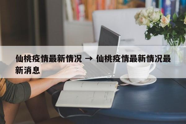 仙桃疫情最新情况 → 仙桃疫情最新情况最新消息