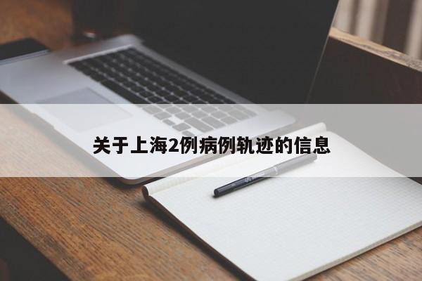 关于上海2例病例轨迹的信息
