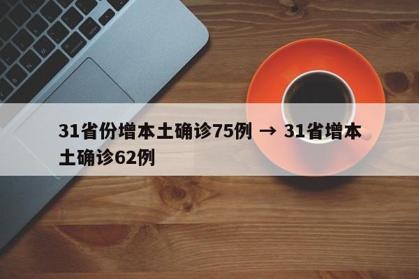 31省份增本土确诊75例 → 31省增本土确诊62例