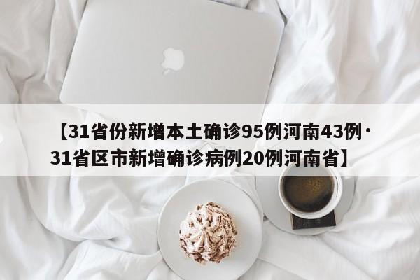 【31省份新增本土确诊95例河南43例·31省区市新增确诊病例20例河南省】