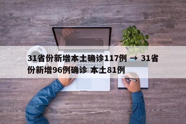 31省份新增本土确诊117例 → 31省份新增96例确诊 本土81例